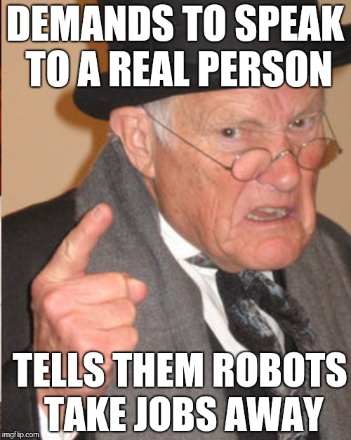 DEMANDS TO SPEAK TO A REAL PERSON TELLS THEM ROBOTS TAKE JOBS AWAY | made w/ Imgflip meme maker