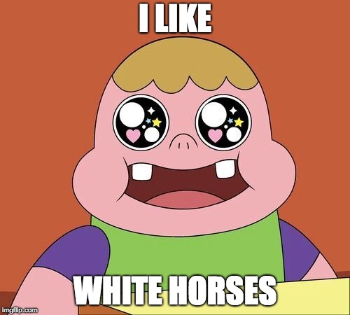 I LIKE; WHITE HORSES | made w/ Imgflip meme maker