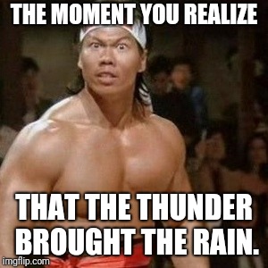 THE MOMENT YOU REALIZE THAT THE THUNDER BROUGHT THE RAIN. | made w/ Imgflip meme maker