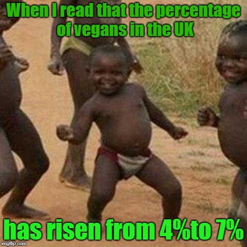 Third World Success Kid Meme | When I read that the percentage of vegans in the UK; has risen from 4%to 7% | image tagged in memes,third world success kid | made w/ Imgflip meme maker