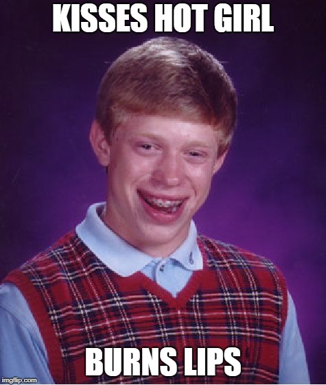 Too Hot | KISSES HOT GIRL; BURNS LIPS | image tagged in memes,bad luck brian | made w/ Imgflip meme maker