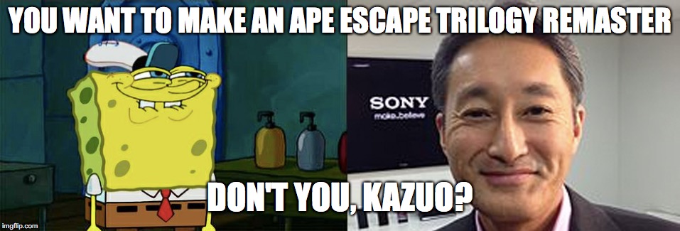 Who else wants an Ape Escape trilogy remaster? | YOU WANT TO MAKE AN APE ESCAPE TRILOGY REMASTER; DON'T YOU, KAZUO? | image tagged in dont you squidward,memes,funny memes,funny,ape escape,remaster | made w/ Imgflip meme maker