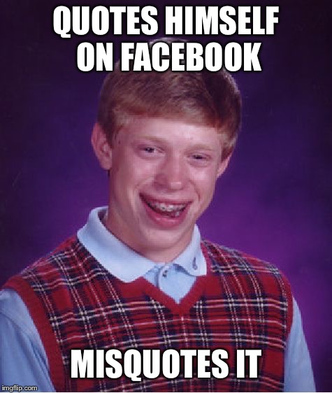 Bad Luck Brian | QUOTES HIMSELF ON FACEBOOK; MISQUOTES IT | image tagged in memes,bad luck brian | made w/ Imgflip meme maker