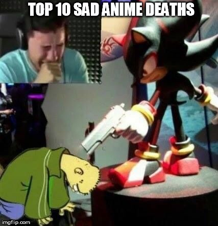 Top 10 Sad Anime Deaths | TOP 10 SAD ANIME DEATHS | image tagged in sad man,feelsbadman | made w/ Imgflip meme maker