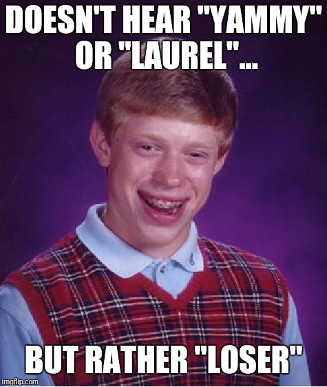 Bad Luck Brian | DOESN'T HEAR "YAMMY" OR "LAUREL"... BUT RATHER "LOSER" | image tagged in memes,bad luck brian | made w/ Imgflip meme maker