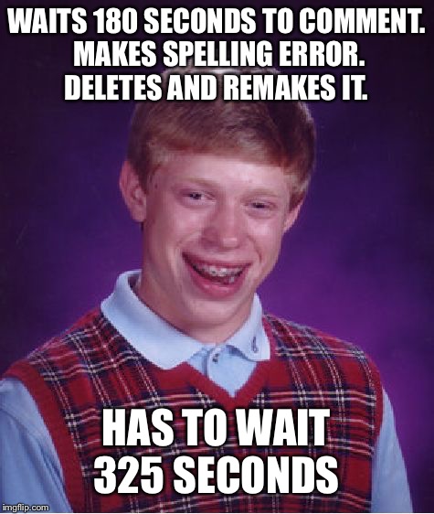 Bad Luck Brian Meme | WAITS 180 SECONDS TO COMMENT. MAKES SPELLING ERROR. DELETES AND REMAKES IT. HAS TO WAIT 325 SECONDS | image tagged in memes,bad luck brian | made w/ Imgflip meme maker