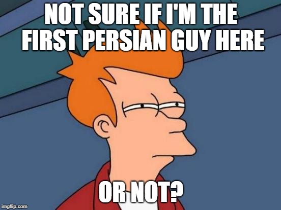 Futurama Fry Meme | NOT SURE IF I'M THE FIRST PERSIAN GUY HERE; OR NOT? | image tagged in memes,futurama fry | made w/ Imgflip meme maker