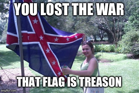 YOU LOST THE WAR THAT FLAG IS TREASON | image tagged in confederate | made w/ Imgflip meme maker