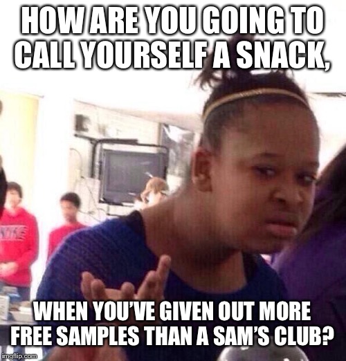 Black Girl Wat | HOW ARE YOU GOING TO CALL YOURSELF A SNACK, WHEN YOU’VE GIVEN OUT MORE FREE SAMPLES THAN A SAM’S CLUB? | image tagged in memes,black girl wat | made w/ Imgflip meme maker