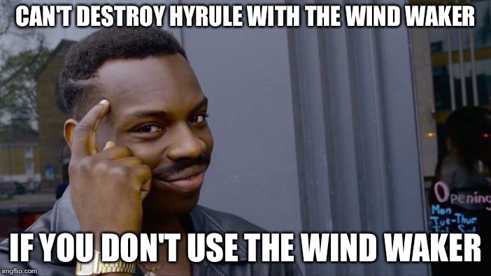 For those of you who require context, go to Game Theory: The SCIENCE! On YouTube. | CAN'T DESTROY HYRULE WITH THE WIND WAKER; IF YOU DON'T USE THE WIND WAKER | image tagged in roll safe think about it,legend of zelda | made w/ Imgflip meme maker