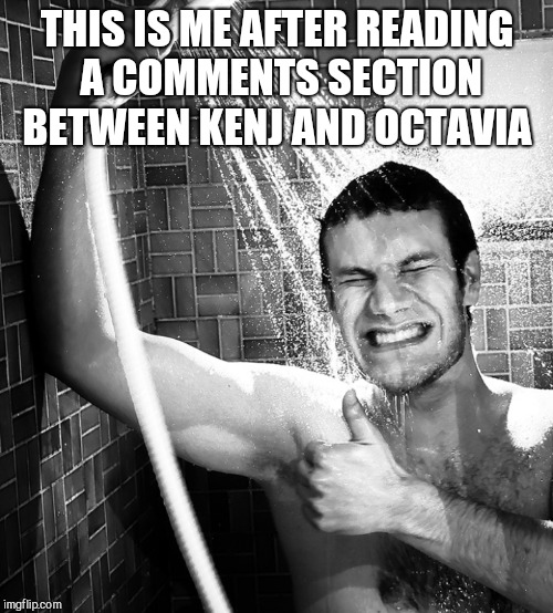 THIS IS ME AFTER READING A COMMENTS SECTION BETWEEN KENJ AND OCTAVIA | made w/ Imgflip meme maker