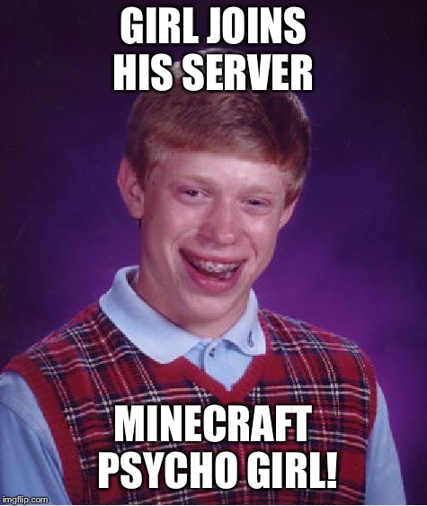 Bad Luck Brian Meme | GIRL JOINS HIS SERVER MINECRAFT PSYCHO GIRL! | image tagged in memes,bad luck brian | made w/ Imgflip meme maker