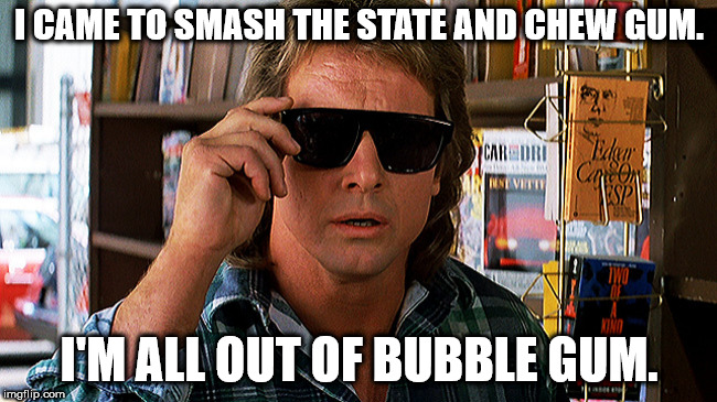 I CAME TO SMASH THE STATE AND CHEW GUM. I'M ALL OUT OF BUBBLE GUM. | image tagged in meme,they live,smash state,rodney piper | made w/ Imgflip meme maker
