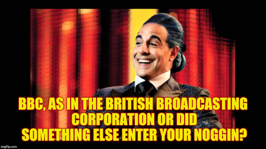 Hunger Games - Caesar Flickerman (Stanley Tucci) "That's funny" | BBC, AS IN THE BRITISH BROADCASTING CORPORATION OR DID SOMETHING ELSE ENTER YOUR NOGGIN? | image tagged in hunger games - caesar flickerman stanley tucci that's funny | made w/ Imgflip meme maker