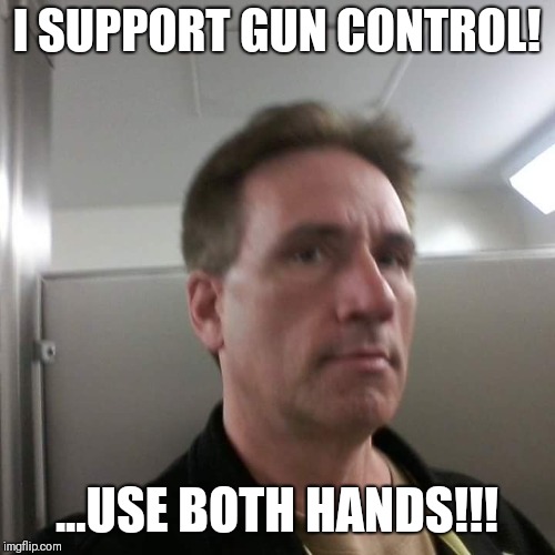 Tbaggs11 |  I SUPPORT GUN CONTROL! ...USE BOTH HANDS!!! | image tagged in memes,meme,stalker,creepy,creeper,creepy smile | made w/ Imgflip meme maker