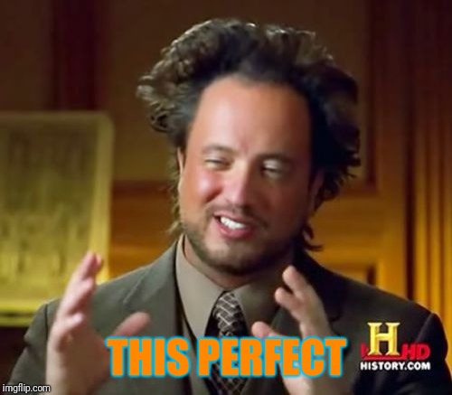 Ancient Aliens Meme | THIS PERFECT | image tagged in memes,ancient aliens | made w/ Imgflip meme maker