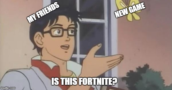 Is This a Pigeon | NEW GAME; MY FRIENDS; IS THIS FORTNITE? | image tagged in is this a pigeon | made w/ Imgflip meme maker