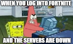 When The Servers Are Down | WHEN YOU LOG INTO FORTNITE; AND THE SERVERS ARE DOWN | image tagged in spongebob,fortnite,custom template,custom,funny,memes | made w/ Imgflip meme maker