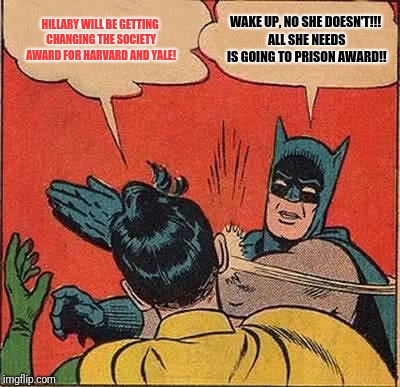 Batman Slapping Robin | HILLARY WILL BE GETTING CHANGING THE SOCIETY AWARD FOR HARVARD AND YALE! WAKE UP, NO SHE DOESN'T!!! ALL SHE NEEDS IS GOING TO PRISON AWARD!! | image tagged in memes,batman slapping robin | made w/ Imgflip meme maker