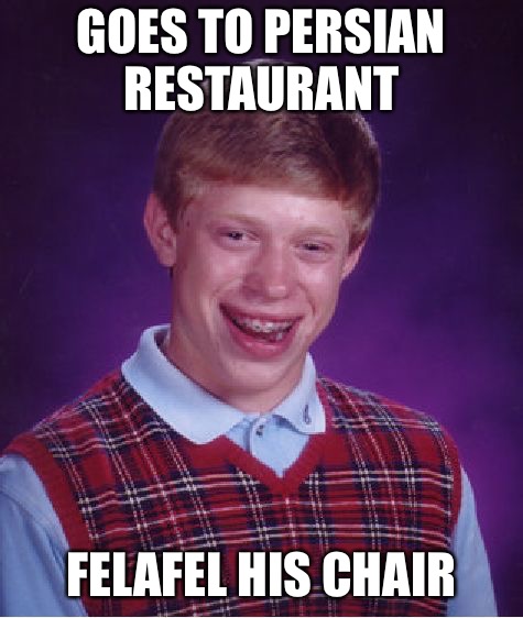 Bad Luck Brian Meme | GOES TO PERSIAN RESTAURANT FELAFEL HIS CHAIR | image tagged in memes,bad luck brian | made w/ Imgflip meme maker