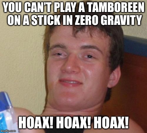 10 Guy Meme | YOU CAN’T PLAY A TAMBOREEN ON A STICK IN ZERO GRAVITY HOAX! HOAX! HOAX! | image tagged in memes,10 guy | made w/ Imgflip meme maker