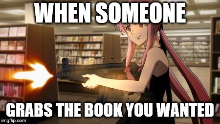 Yuno Gasai | WHEN SOMEONE; GRABS THE BOOK YOU WANTED | image tagged in yuno gasai | made w/ Imgflip meme maker