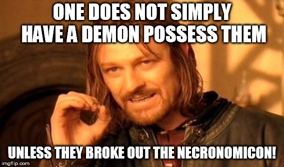 One Does Not Simply Meme | ONE DOES NOT SIMPLY HAVE A DEMON POSSESS THEM; UNLESS THEY BROKE OUT THE NECRONOMICON! | image tagged in memes,one does not simply | made w/ Imgflip meme maker