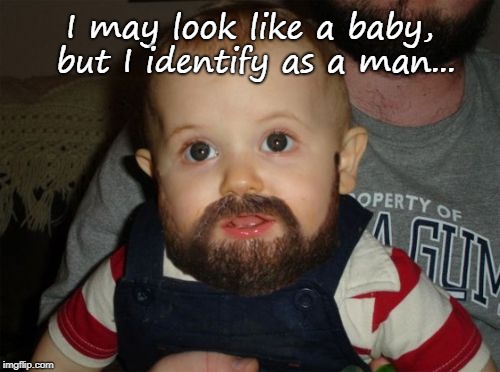 Identity... | I may look like a baby, but I identify as a man... | image tagged in baby,man,look,identify | made w/ Imgflip meme maker