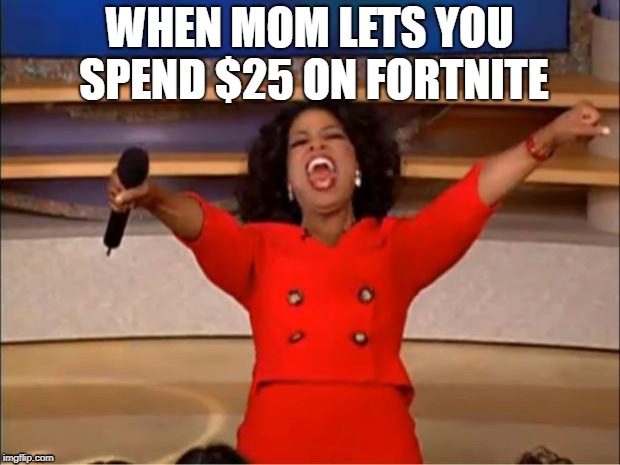 Oprah You Get A Meme | WHEN MOM LETS YOU SPEND $25 ON FORTNITE | image tagged in memes,oprah you get a | made w/ Imgflip meme maker
