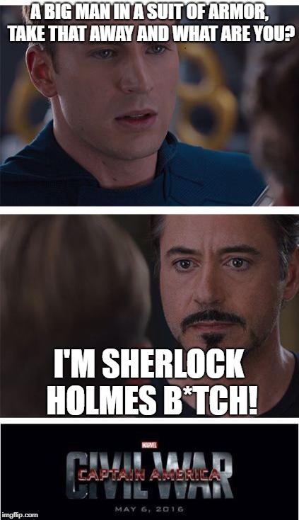 Sherlock Holmes B*tch! | A BIG MAN IN A SUIT OF ARMOR, TAKE THAT AWAY AND WHAT ARE YOU? I'M SHERLOCK HOLMES B*TCH! | image tagged in memes,marvel civil war 1 | made w/ Imgflip meme maker