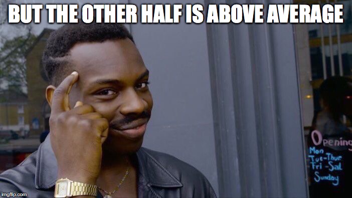 Roll Safe Think About It Meme | BUT THE OTHER HALF IS ABOVE AVERAGE | image tagged in memes,roll safe think about it | made w/ Imgflip meme maker