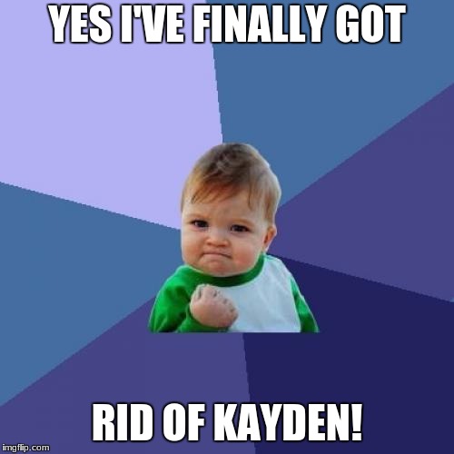Success Kid | YES I'VE FINALLY GOT; RID OF KAYDEN! | image tagged in memes,success kid | made w/ Imgflip meme maker