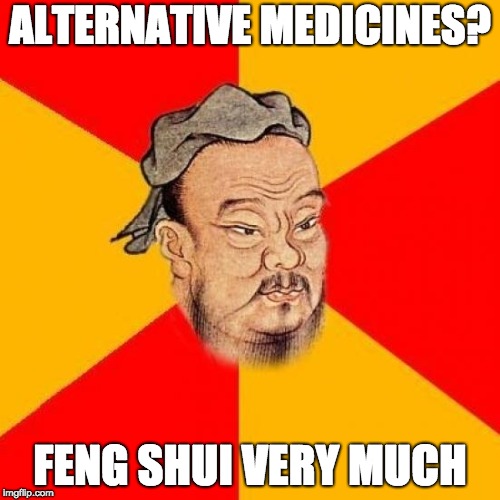 Confucius Says | ALTERNATIVE MEDICINES? FENG SHUI VERY MUCH | image tagged in confucius says | made w/ Imgflip meme maker