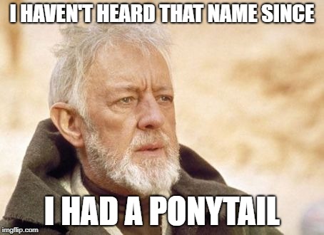 Obi Wan Kenobi | I HAVEN'T HEARD THAT NAME SINCE; I HAD A PONYTAIL | image tagged in memes,obi wan kenobi | made w/ Imgflip meme maker