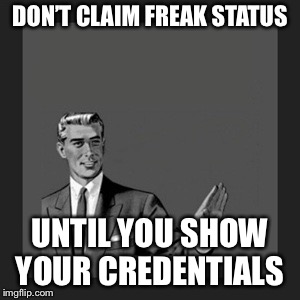 Kill Yourself Guy Meme | DON’T CLAIM FREAK STATUS; UNTIL YOU SHOW YOUR CREDENTIALS | image tagged in memes,kill yourself guy | made w/ Imgflip meme maker