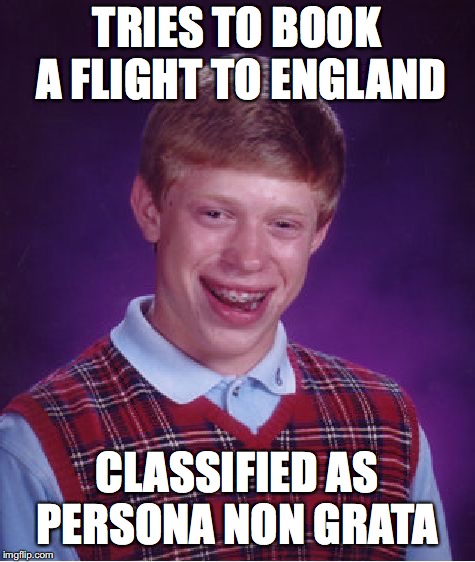 Bad Luck Brian Meme | TRIES TO BOOK A FLIGHT TO ENGLAND CLASSIFIED AS PERSONA NON GRATA | image tagged in memes,bad luck brian | made w/ Imgflip meme maker