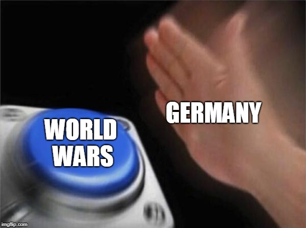 Blank Nut Button | GERMANY; WORLD WARS | image tagged in memes,blank nut button | made w/ Imgflip meme maker