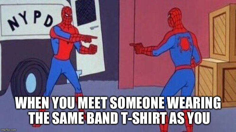 spiderman pointing at spiderman |  WHEN YOU MEET SOMEONE WEARING THE SAME BAND T-SHIRT AS YOU | image tagged in spiderman pointing at spiderman | made w/ Imgflip meme maker