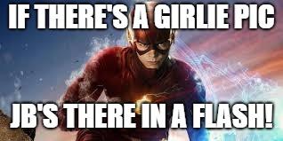 IF THERE'S A GIRLIE PIC JB'S THERE IN A FLASH! | made w/ Imgflip meme maker