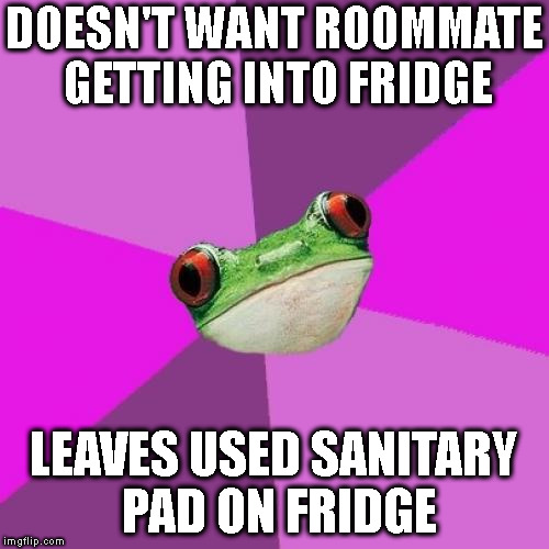 Foul Bachelorette Frog Meme | DOESN'T WANT ROOMMATE GETTING INTO FRIDGE; LEAVES USED SANITARY PAD ON FRIDGE | image tagged in memes,foul bachelorette frog | made w/ Imgflip meme maker