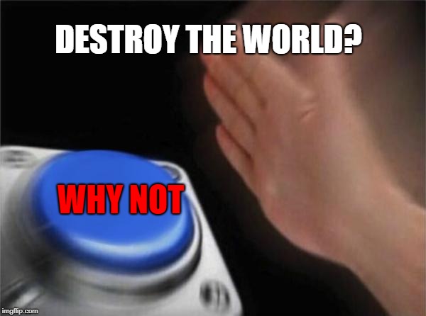 Blank Nut Button | DESTROY THE WORLD? WHY NOT | image tagged in memes,blank nut button | made w/ Imgflip meme maker