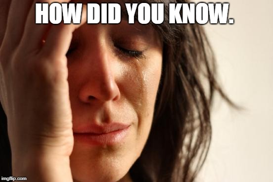 First World Problems Meme | HOW DID YOU KNOW. | image tagged in memes,first world problems | made w/ Imgflip meme maker