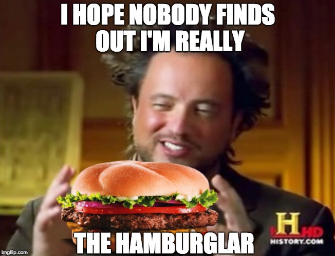 Mr history hamburger  | I HOPE NOBODY FINDS OUT I'M REALLY; THE HAMBURGLAR | image tagged in mr history hamburger | made w/ Imgflip meme maker