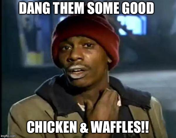 Y'all Got Any More Of That | DANG THEM SOME GOOD; CHICKEN & WAFFLES!! | image tagged in memes,y'all got any more of that | made w/ Imgflip meme maker
