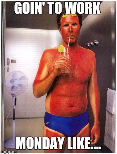 Sunburn | GOIN' TO WORK; MONDAY LIKE.... | image tagged in sunburn | made w/ Imgflip meme maker