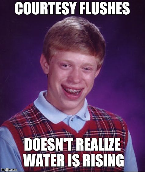 Bad Luck Brian Meme | COURTESY FLUSHES DOESN'T REALIZE WATER IS RISING | image tagged in memes,bad luck brian | made w/ Imgflip meme maker