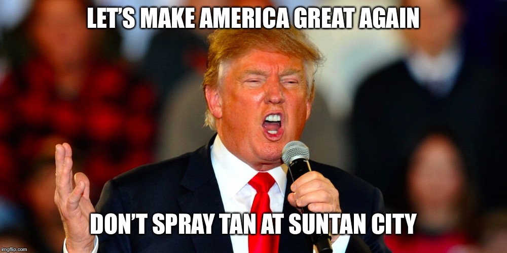 Donald Trump Orange | LET’S MAKE AMERICA GREAT AGAIN; DON’T SPRAY TAN AT SUNTAN CITY | image tagged in donald trump orange | made w/ Imgflip meme maker
