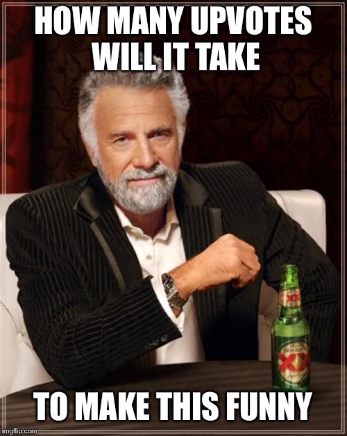 The Most Interesting Man In The World |  HOW MANY UPVOTES WILL IT TAKE; TO MAKE THIS FUNNY | image tagged in memes,the most interesting man in the world | made w/ Imgflip meme maker
