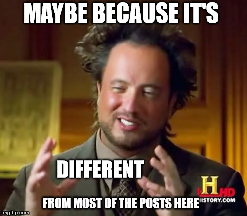 Ancient Aliens Meme | MAYBE BECAUSE IT'S FROM MOST OF THE POSTS HERE DIFFERENT | image tagged in memes,ancient aliens | made w/ Imgflip meme maker
