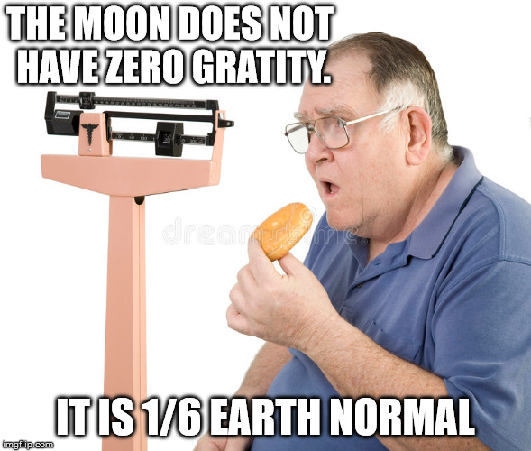 THE MOON DOES NOT HAVE ZERO GRATITY. IT IS 1/6 EARTH NORMAL | made w/ Imgflip meme maker